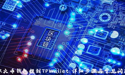 
如何从火币钱包提到TPWallet：详细步骤与常见问题解答