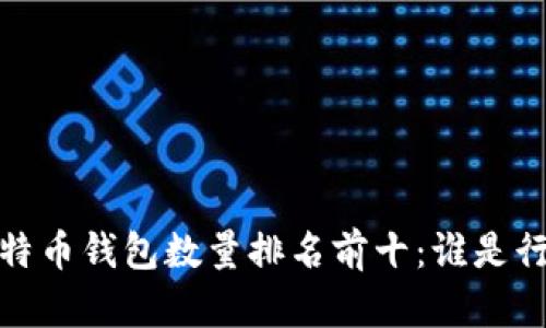 2023年比特币钱包数量排名前十：谁是行业领先者？