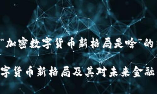 下面是针对“加密数字货币新格局是啥”的结构化内容：

分析加密数字货币新格局及其对未来金融的影响
