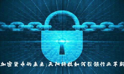 加密货币的未来：天阳科技如何引领行业革新