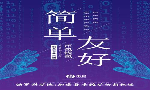 俄罗斯矿池：加密货币挖矿的新机遇