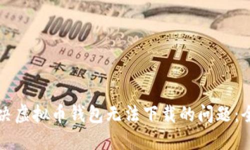 如何解决虚拟币钱包无法下载的问题：全面指南