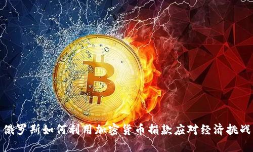 俄罗斯如何利用加密货币捐款应对经济挑战