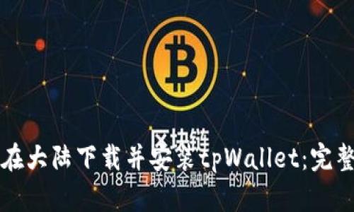 如何在大陆下载并安装tpWallet：完整指南