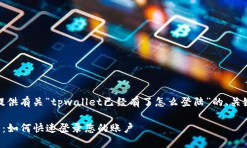 在这里，我可以为您提供有关“tpwallet已经有了怎么登陆”的、关键词和详细内容大纲。

: TPWallet使用指南：如何快速登录您的账户