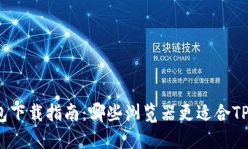 TP钱包下载指南：哪些浏览器更适合TP钱包？