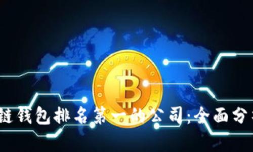 2023年区块链钱包排名第一的公司：全面分析与深度解读