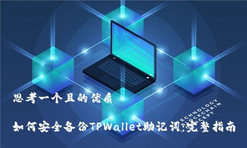 思考一个且的优质

如何安全备份TPWallet助记词：完整指南