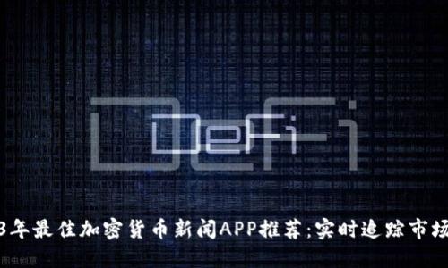 2023年最佳加密货币新闻APP推荐：实时追踪市场动态