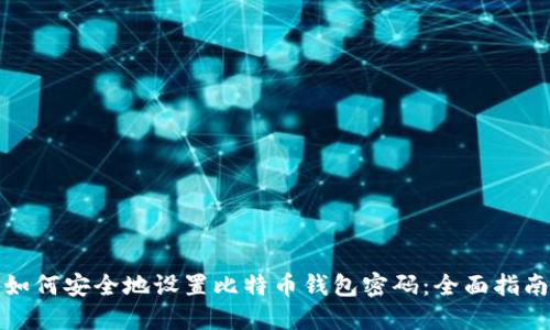 如何安全地设置比特币钱包密码：全面指南