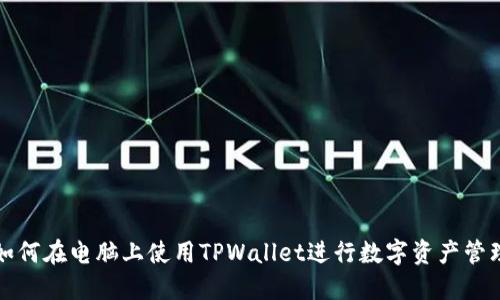 如何在电脑上使用TPWallet进行数字资产管理