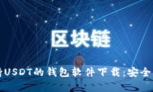 全面解析支持USDT的钱包软件下载：安全性与使用推荐