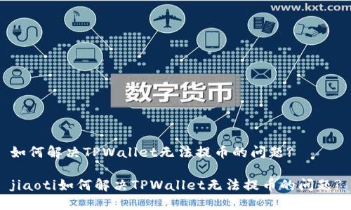 如何解决TPWallet无法提币的问题?

jiaoti如何解决TPWallet无法提币的问题?
