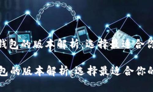 : 数字货币钱包的版本解析：选择最适合你的钱包类型

数字货币钱包的版本解析：选择最适合你的钱包类型