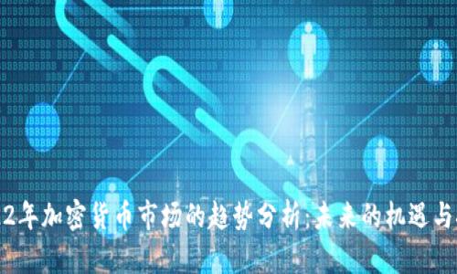 2022年加密货币市场的趋势分析：未来的机遇与挑战