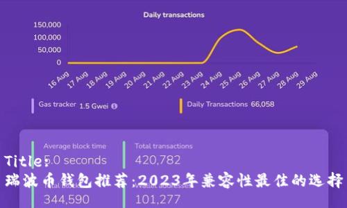 Title:
瑞波币钱包推荐：2023年兼容性最佳的选择