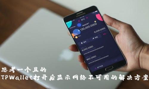 思考一个且的  
TPWallet打开后显示网络不可用的解决方案