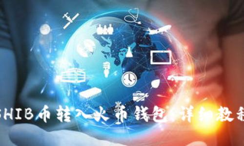 如何将SHIB币转入火币钱包：详细教程与攻略