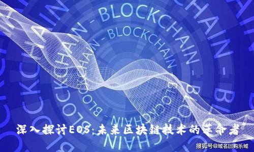 深入探讨EOS：未来区块链技术的革命者