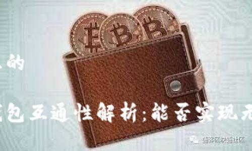 思考一个且的

加密货币钱包互通性解析：能否实现无障碍交易？