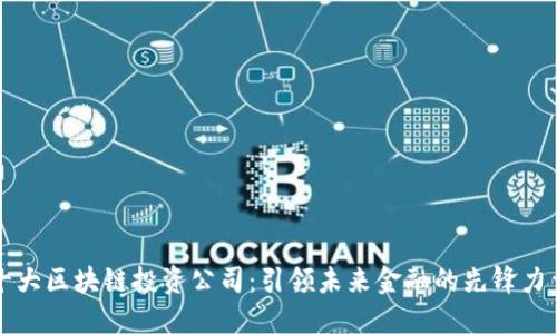 十大区块链投资公司：引领未来金融的先锋力量