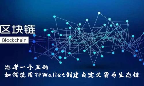 思考一个且的  
如何使用TPWallet创建自定义货币生态链