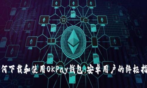 如何下载和使用OKPay钱包：安卓用户的终极指南