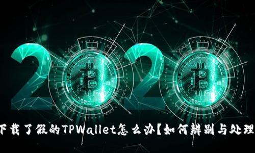下载了假的TPWallet怎么办？如何辨别与处理？