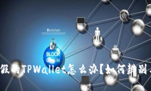 下载了假的TPWallet怎么办？如何辨别与处理？