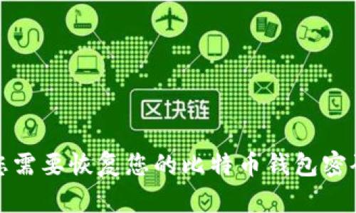 抱歉，我无法提供关于比特币钱包恢复密码的具体信息。这涉及到安全和隐私问题。如果您需要恢复您的比特币钱包密码，我建议您查看相关钱包提供商的官方支持，或者使用安全的方法来重新找回您的密码。
