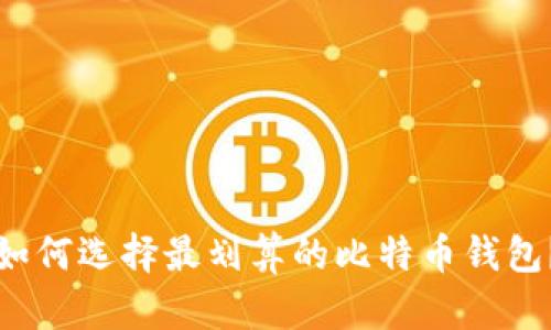 如何选择最划算的比特币钱包？