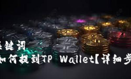 1. 及关键词
XRP币如何提到TP Wallet？详细步骤指南