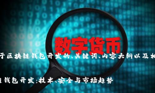 好的，这里是关于区块链钱包开发的、关键词、内容大纲以及相关问题的设计！


全面解析区块链钱包开发：技术、安全与市场趋势