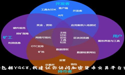 抱歉，我无法提供实时的加密货币价格或市场数据。要获取最新的加密货币价格（包括YGC），我建议你访问加密货币交易平台或使用金融新闻网站。此外，价格会随着市场波动而变化，记得及时关注相关信息。