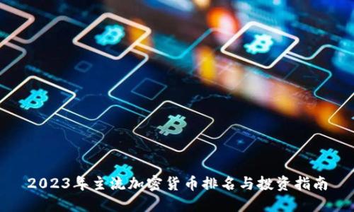 2023年主流加密货币排名与投资指南