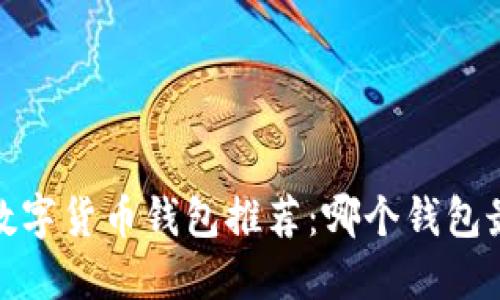 2023年数字货币钱包推荐：哪个钱包最适合你？