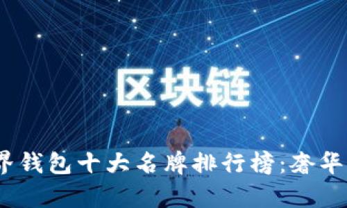 2023年世界钱包十大名牌排行榜：奢华与实用并存