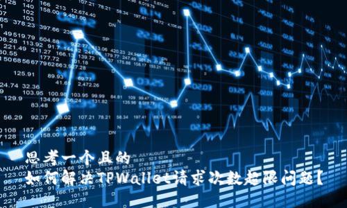 思考一个且的  
如何解决TPWallet请求次数超限问题？