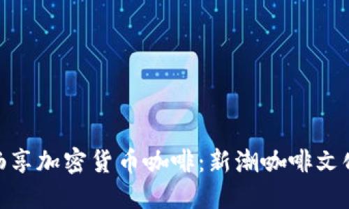 在迪拜畅享加密货币咖啡：新潮咖啡文化的崛起