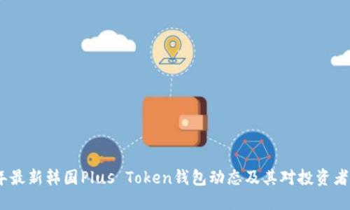 2023年最新韩国Plus Token钱包动态及其对投资者的影响