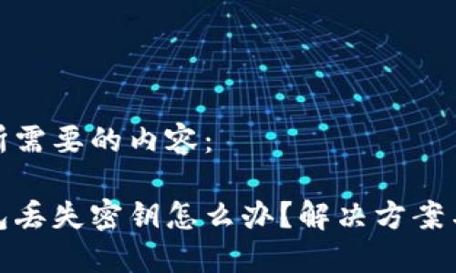 下面是您所需要的内容：

比特币钱包丢失密钥怎么办？解决方案与安全措施
