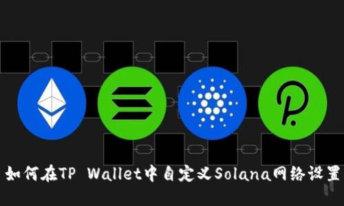 如何在TP Wallet中自定义Solana网络设置