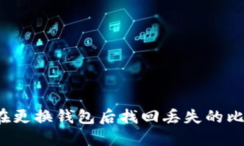 如何在更换钱包后找回丢失的比特币？