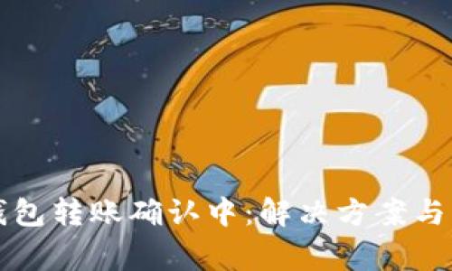 以太坊钱包转账确认中：解决方案与注意事项