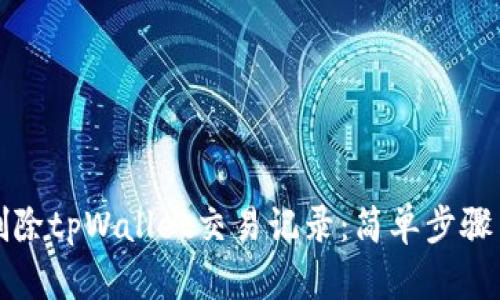 如何彻底删除tpWallet交易记录：简单步骤与实用指南