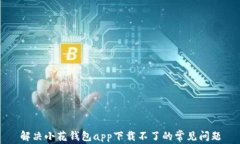 解决小花钱包app下载不了