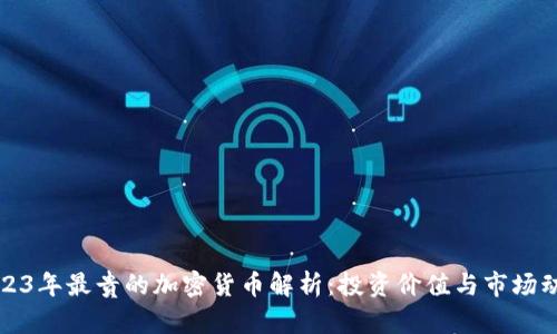 2023年最贵的加密货币解析：投资价值与市场动向