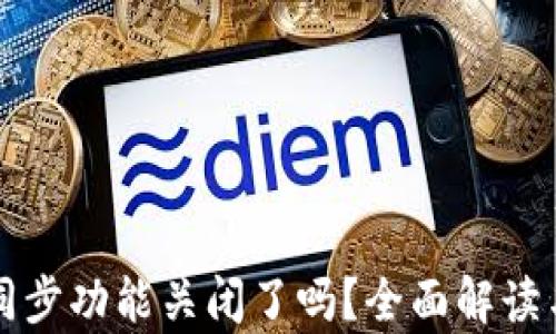 
tpWallet同步功能关闭了吗？全面解读与解决方案