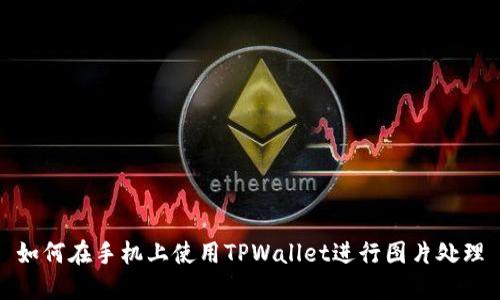 如何在手机上使用TPWallet进行图片处理