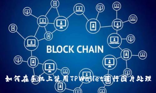 如何在手机上使用TPWallet进行图片处理